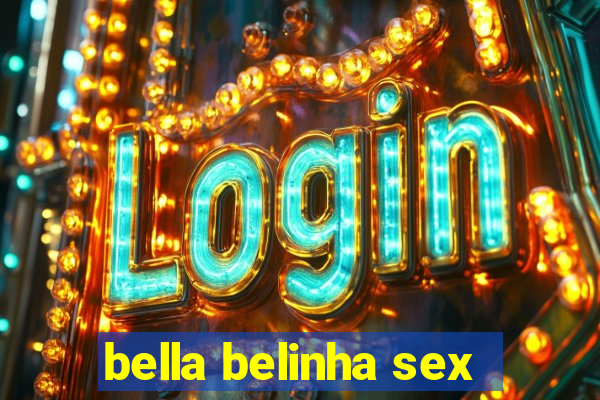 bella belinha sex